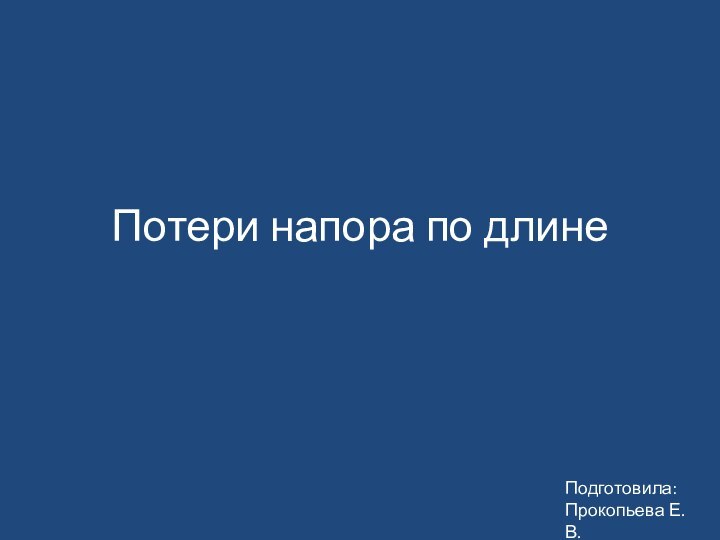 Потери напора по длинеПодготовила: Прокопьева Е.В.