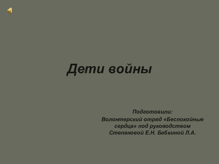 Дети войныПодготовили:Волонтерский отряд «Беспокойные сердца» под руководством Степановой Е.Н. Бабкиной Л.А.