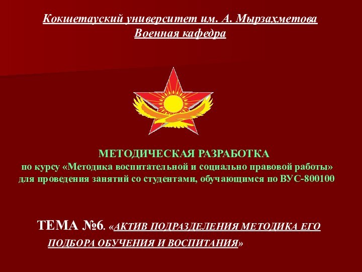 Кокшетауский университет им. А. Мырзахметова Военная кафедраТЕМА №6. «АКТИВ ПОДРАЗДЕЛЕНИЯ МЕТОДИКА