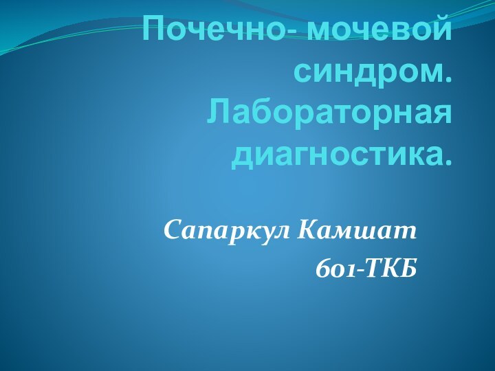 Почечно- мочевой синдром. Лабораторная диагностика. Сапаркул Камшат601-ТКБ