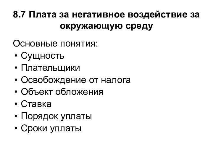 8.7 Плата за негативное воздействие за окружающую средуОсновные понятия:Сущность ПлательщикиОсвобождение от налогаОбъект обложенияСтавкаПорядок уплатыСроки уплаты