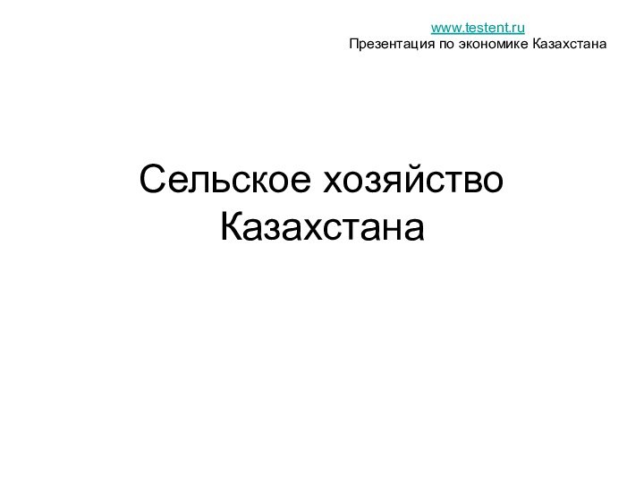 Сельское хозяйство Казахстанаwww.testent.ruПрезентация по экономике Казахстана