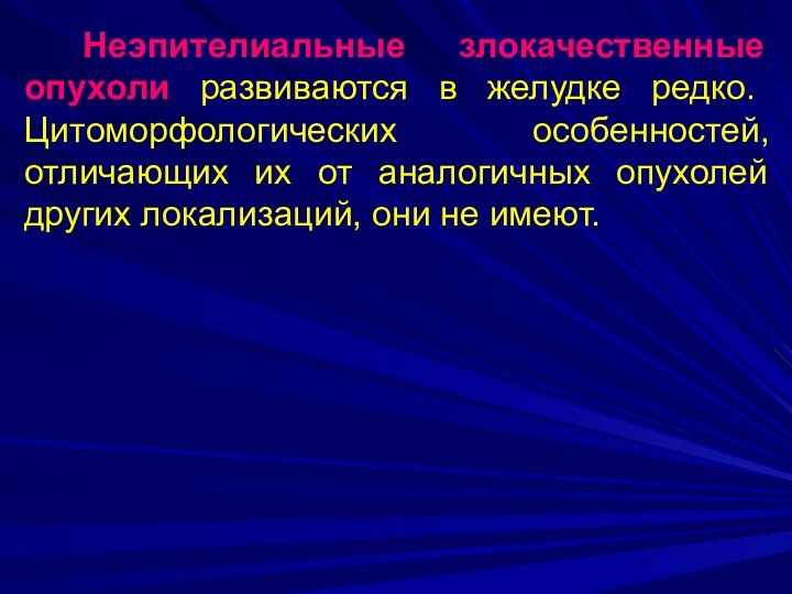 Неэпителиальные злокачественные опухоли развиваются в желудке редко. Цитоморфологических особенностей, отличающих их