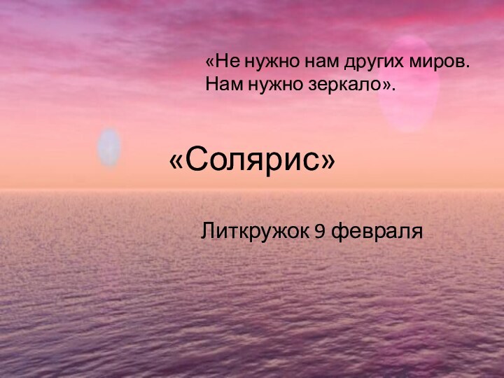 «Солярис»Литкружок 9 февраля«Не нужно нам других миров. Нам нужно зеркало». 