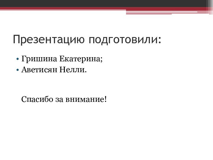 Презентацию подготовили: Гришина Екатерина; Аветисян Нелли.   Спасибо за внимание!