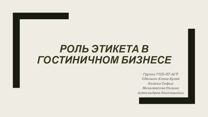 РОЛЬ ЭТИКЕТА В ГОСТИНИЧНОМ БИЗНЕСЕГруппа ТТ15-07-БГРСделали: Елена БугайБелова СофьяМихалевская ПолинаАлександров Константин