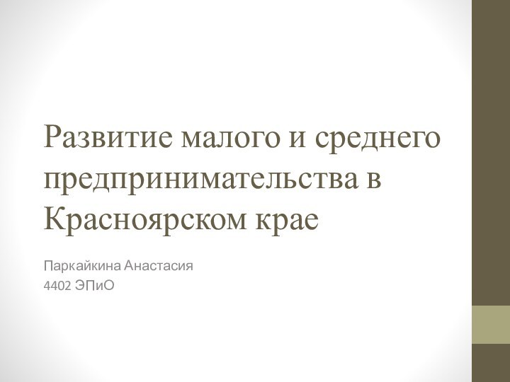 Развитие малого и среднего предпринимательства в Красноярском краеПаркайкина Анастасия4402 ЭПиО