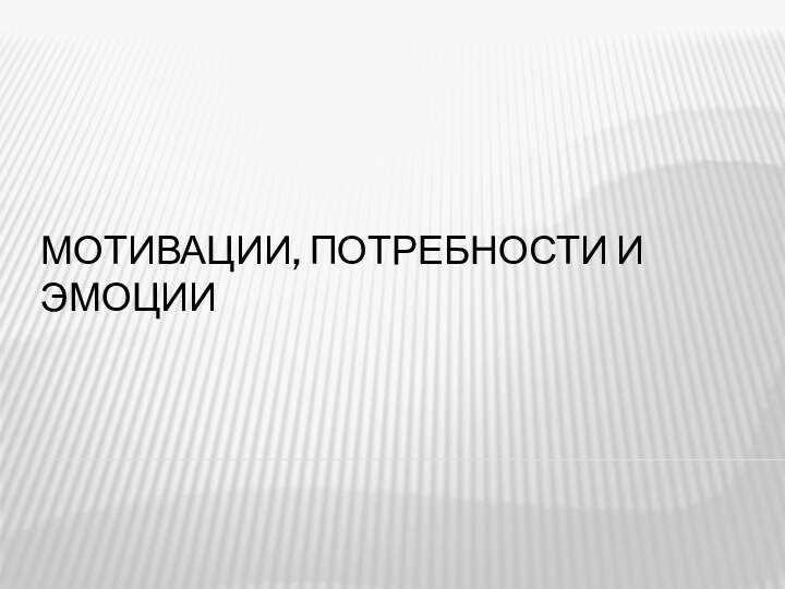 МОТИВАЦИИ, ПОТРЕБНОСТИ И ЭМОЦИИ