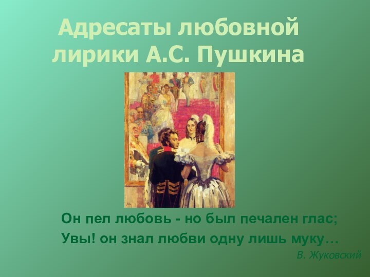 Адресаты любовной лирики А.С. ПушкинаОн пел любовь - но был печален глас;Увы!