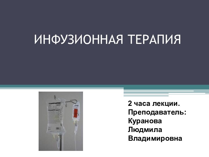 ИНФУЗИОННАЯ ТЕРАПИЯ2 часа лекции. Преподаватель:КурановаЛюдмила Владимировна