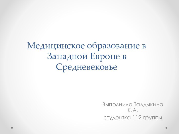 Медицинское образование в Западной Европе в СредневековьеВыполнила Талдыкина К.А.студентка 112 группы