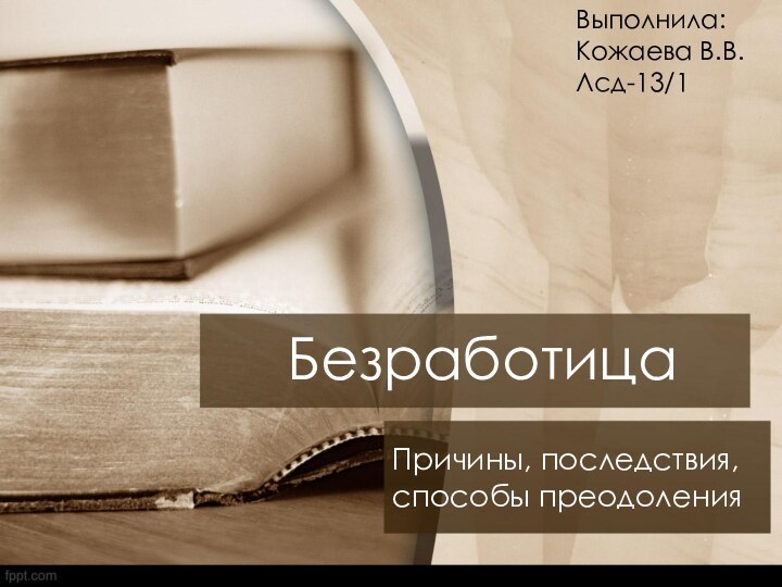 БезработицаПричины, последствия, способы преодоленияВыполнила:Кожаева В.В.Лсд-13/1