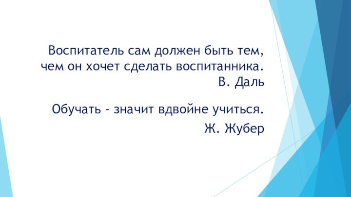 Воспитатель сам должен быть тем, чем он хочет сделать воспитанника.  В.