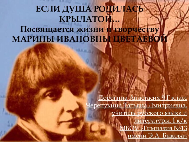 ЕСЛИ ДУША РОДИЛАСЬ КРЫЛАТОЙ…Посвящается жизни и творчествуМАРИНЫ ИВАНОВНЫ ЦВЕТАЕВОЙДорогина Анастасия 9 Г