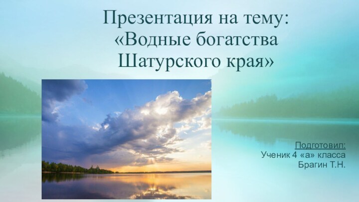 Презентация на тему: «Водные богатства Шатурского края»Подготовил:Ученик 4 «а» классаБрагин Т.Н.