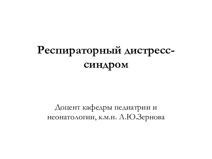 Респираторный дистресс-синдромДоцент кафедры педиатрии и неонатологии, к.м.н. Л.Ю.Зернова