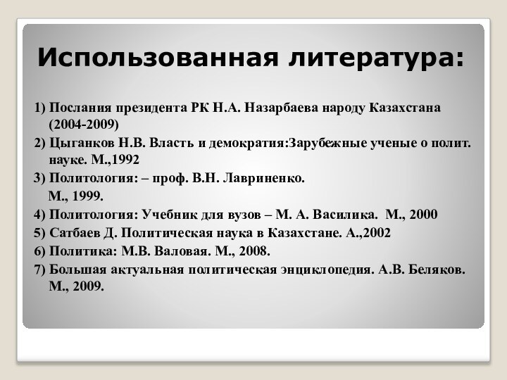 Использованная литература:1) Послания президента РК Н.А. Назарбаева народу Казахстана (2004-2009)2) Цыганков Н.В.