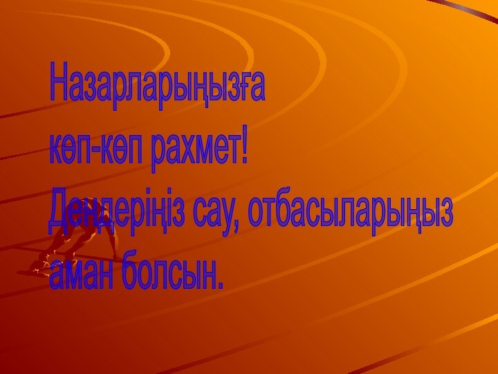 Назарларыңызға  көп-көп рахмет!  Дендеріңіз сау, отбасыларыңыз  аман болсын.