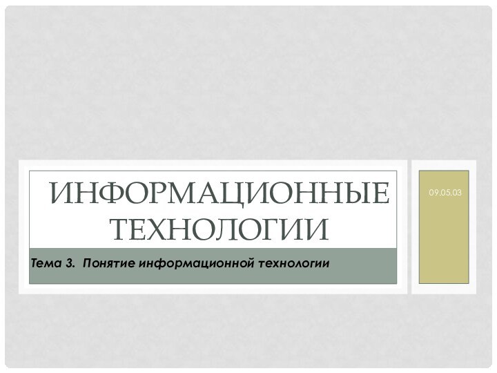 09.05.03ИНФОРМАЦИОННЫЕ ТЕХНОЛОГИИТема 3. Понятие информационной технологии