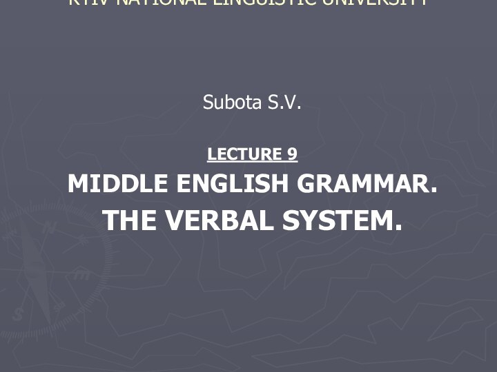 KYIV NATIONAL LINGUISTIC UNIVERSITY  Subota S.V.LECTURE 9MIDDLE ENGLISH GRAMMAR. THE VERBAL SYSTEM.