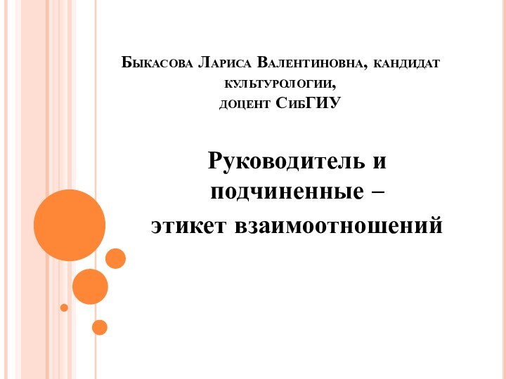 Быкасова Лариса Валентиновна, кандидат культурологии,  доцент СибГИУРуководитель и подчиненные – этикет взаимоотношений