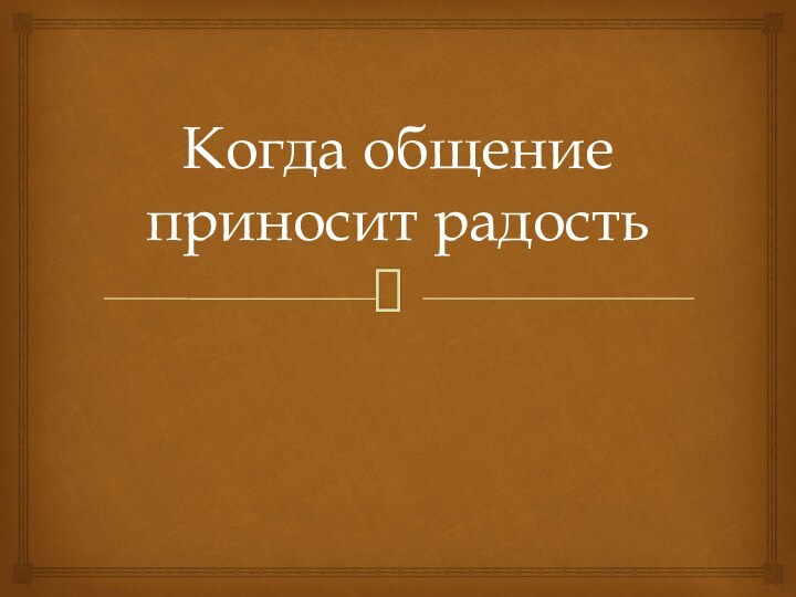 Когда общение приносит радость