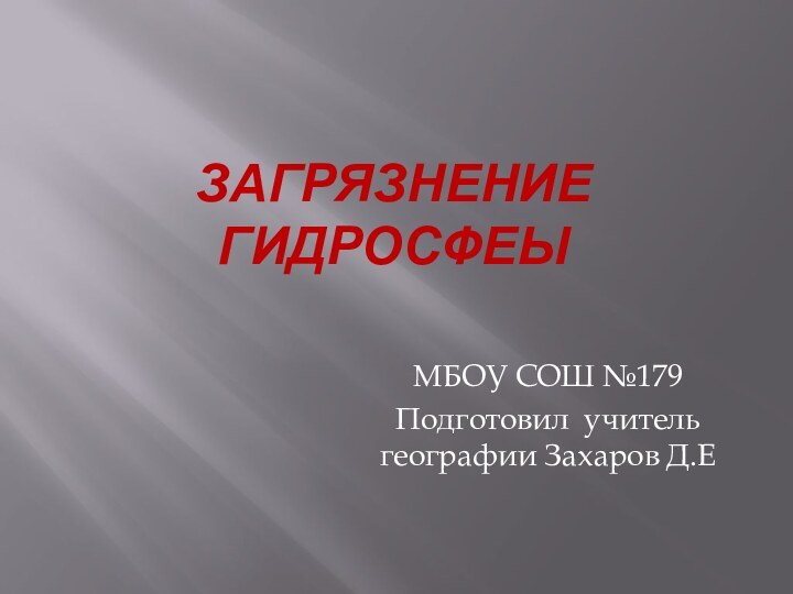 ЗАГРЯЗНЕНИЕ ГИДРОСФЕЫ МБОУ СОШ №179Подготовил учитель географии Захаров Д.Е