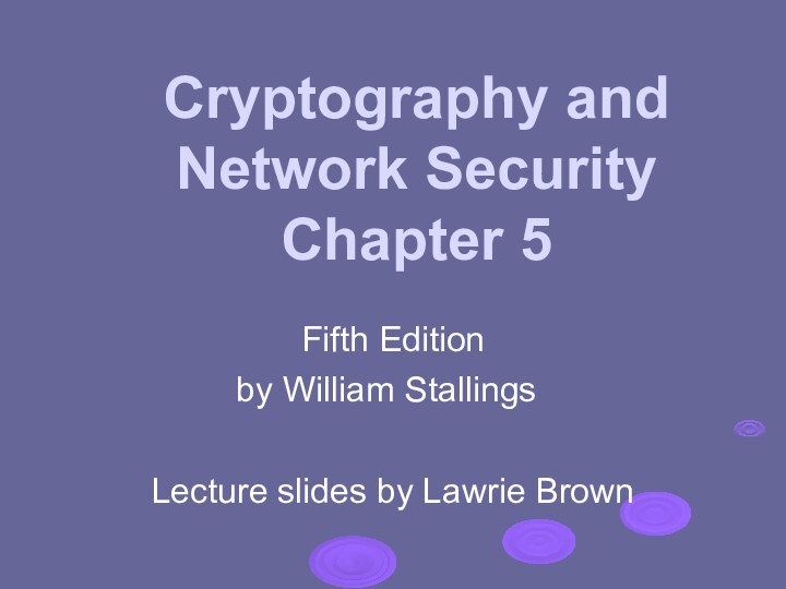 Cryptography and Network Security Chapter 5Fifth Editionby William Stallings	Lecture slides by Lawrie Brown