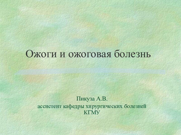 Ожоги и ожоговая болезнь  Пикуза А.В. ассистент кафедры хирургических болезней КГМУ