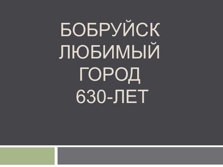 БОБРУЙСК ЛЮБИМЫЙ ГОРОД  630-ЛЕТ