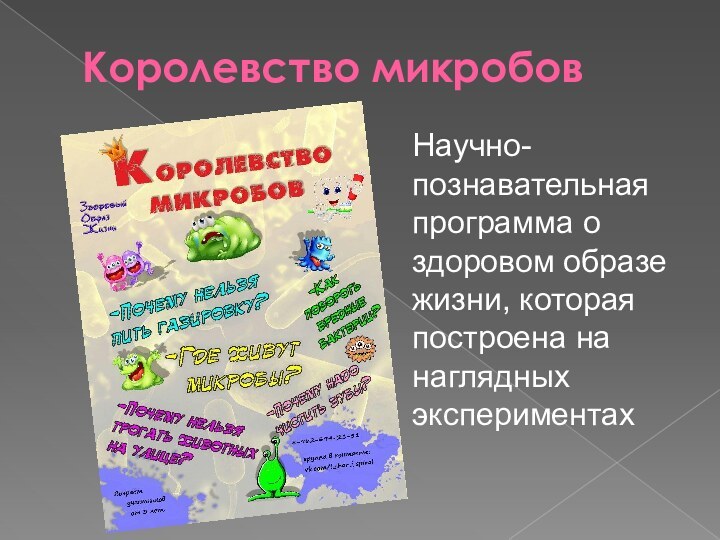 Королевство микробовНаучно-познавательная программа о здоровом образе жизни, которая построена на наглядных экспериментах