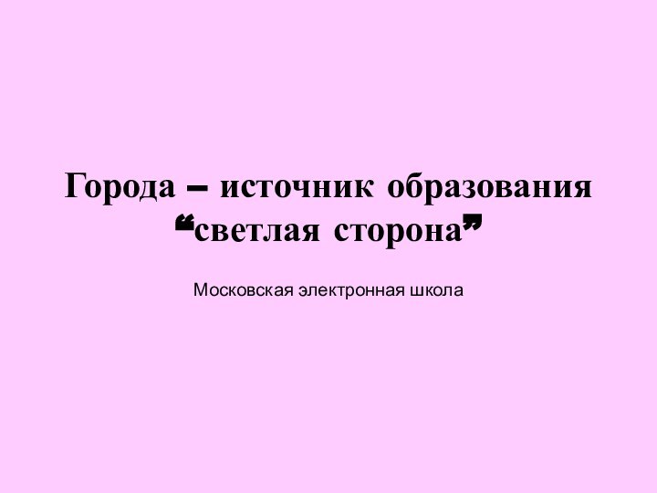 Города – источник образования “светлая сторона”Московская электронная школа