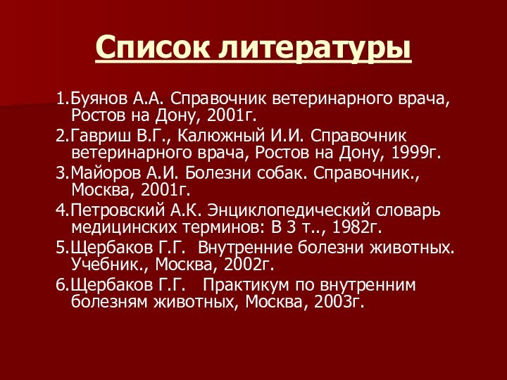 Список литературы1.Буянов А.А. Справочник ветеринарного врача, Ростов на Дону, 2001г.2.Гавриш В.Г., Калюжный