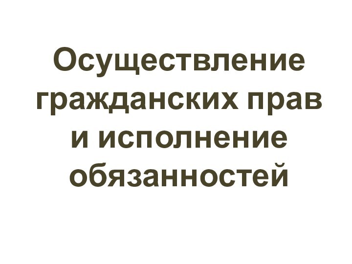 Осуществление гражданских прав и исполнение обязанностей