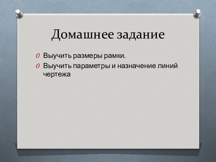 Домашнее заданиеВыучить размеры рамки.Выучить параметры и назначение линий чертежа