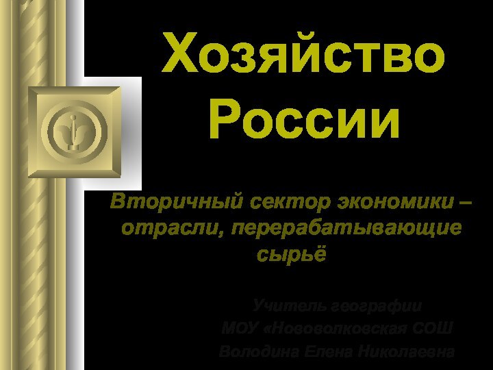 Хозяйство РоссииВторичный сектор экономики – отрасли, перерабатывающие сырьёУчитель географии МОУ «Нововолковская СОШВолодина Елена Николаевна