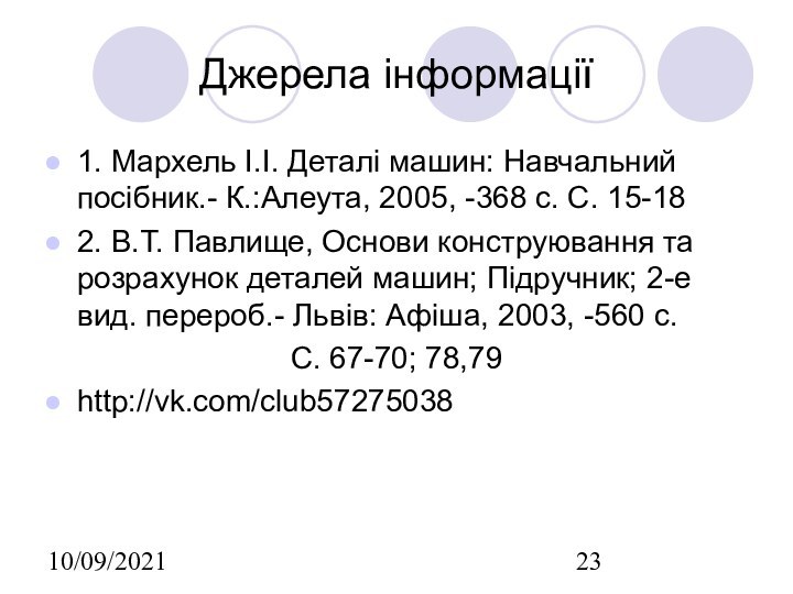 10/09/2021Джерела інформації1. Мархель І.І. Деталі машин: Навчальний посібник.- К.:Алеута, 2005, -368 с.