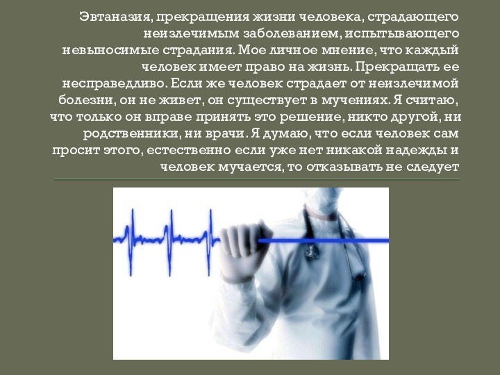 Эвтаназия, прекращения жизни человека, страдающего неизлечимым заболеванием, испытывающего невыносимые страдания. Мое личное