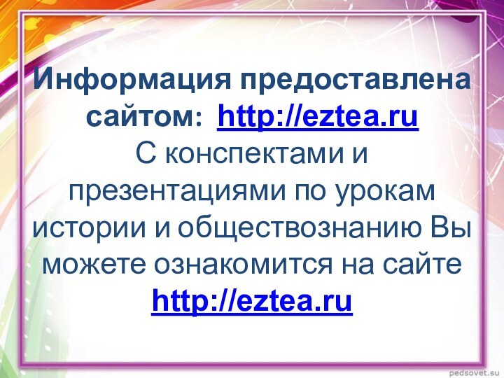 Информация предоставлена сайтом: http://eztea.ru С конспектами и презентациями по урокам истории и