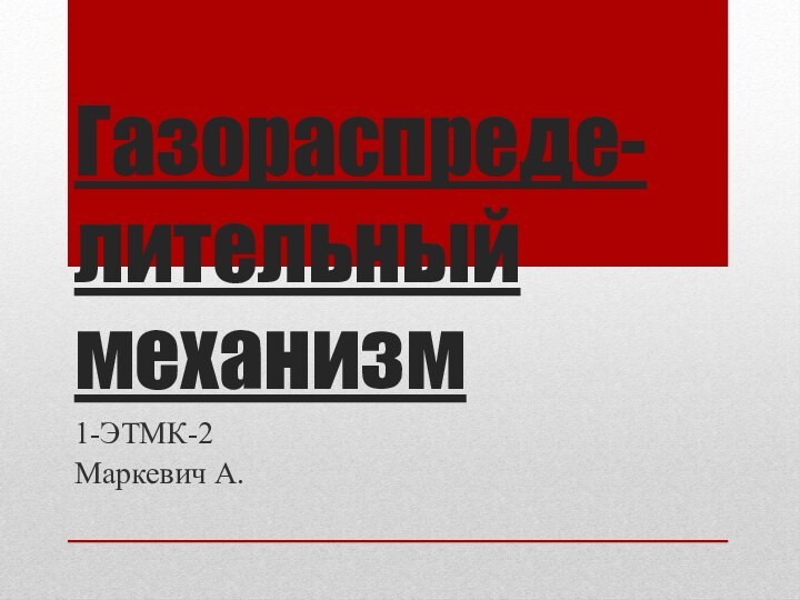 Газораспреде- лительный механизм1-ЭТМК-2Маркевич А.