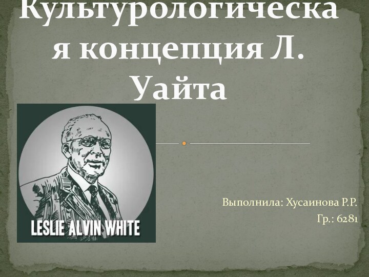 Выполнила: Хусаинова Р.Р.Гр.: 6281Культурологическая концепция Л.Уайта