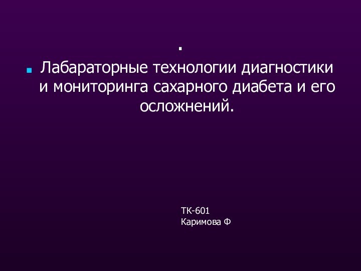 .Лабараторные технологии диагностики и мониторинга сахарного диабета и его осложнений.ТК-601Каримова Ф