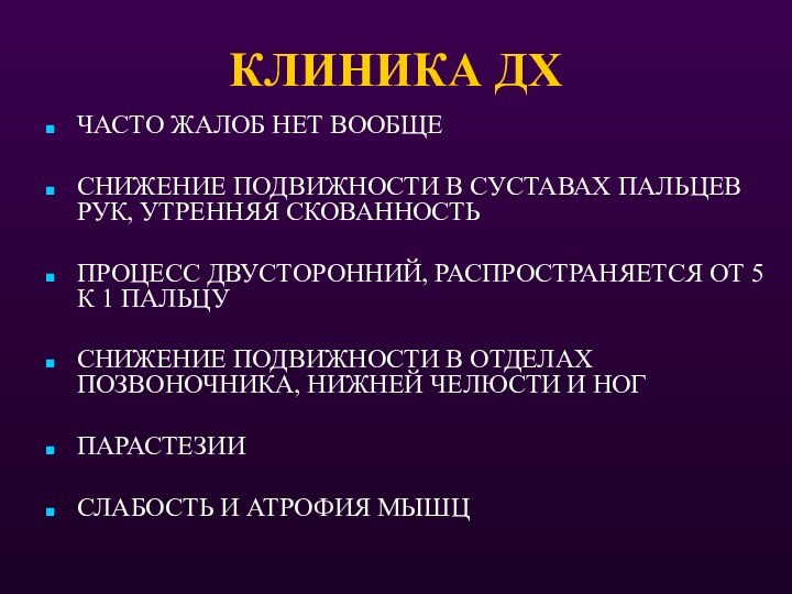 КЛИНИКА ДХЧАСТО ЖАЛОБ НЕТ ВООБЩЕСНИЖЕНИЕ ПОДВИЖНОСТИ В СУСТАВАХ ПАЛЬЦЕВ РУК, УТРЕННЯЯ СКОВАННОСТЬПРОЦЕСС