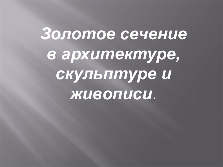 Золотое сечение в архитектуре, скульптуре и живописи.