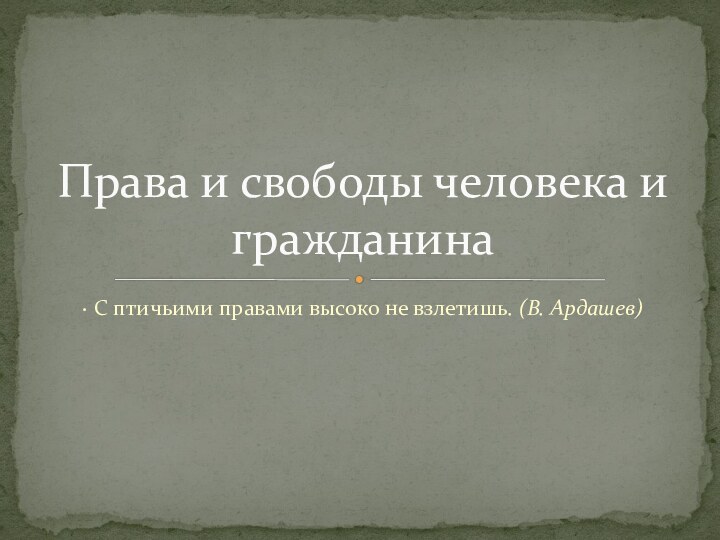 · С птичьими правами высоко не взлетишь. (В. Ардашев)Права и свободы человека и гражданина