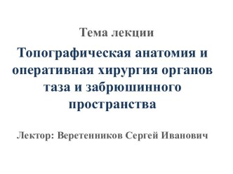 Топографическая анатомия и оперативная хирургия органов таза и забрюшинного пространства