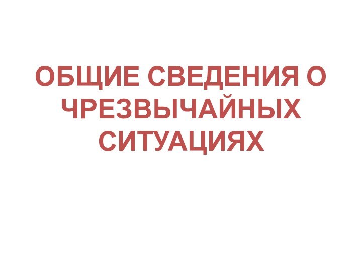 ОБЩИЕ СВЕДЕНИЯ О ЧРЕЗВЫЧАЙНЫХ СИТУАЦИЯХ