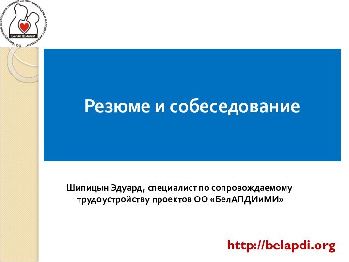 Резюме и собеседованиеШипицын Эдуард, специалист по сопровождаемому трудоустройству проектов ОО «БелАПДИиМИ»http://belapdi.org