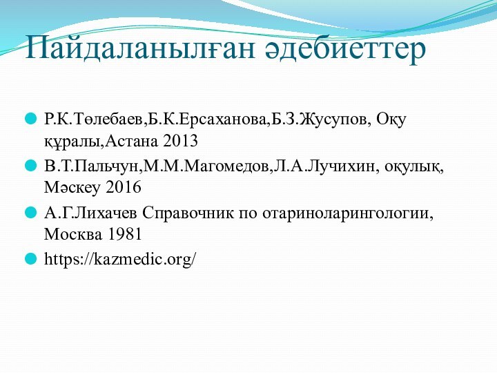 Пайдаланылған әдебиеттерР.К.Төлебаев,Б.К.Ерсаханова,Б.З.Жусупов, Оқу құралы,Астана 2013В.Т.Пальчун,М.М.Магомедов,Л.А.Лучихин, оқулық,Мәскеу 2016А.Г.Лихачев Справочник по отариноларингологии, Москва 1981https://kazmedic.org/