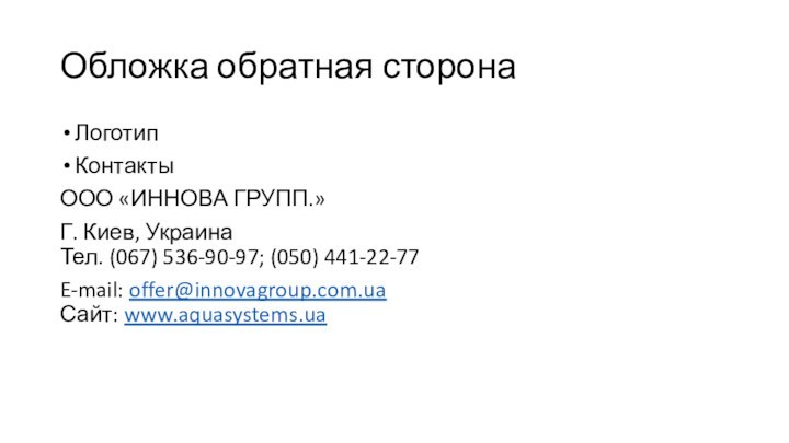 Обложка обратная сторонаЛоготипКонтактыООО «ИННОВА ГРУПП.»Г. Киев, Украина Тел. (067) 536-90-97; (050) 441-22-77E-mail: offer@innovagroup.com.ua Сайт: www.aquasystems.ua